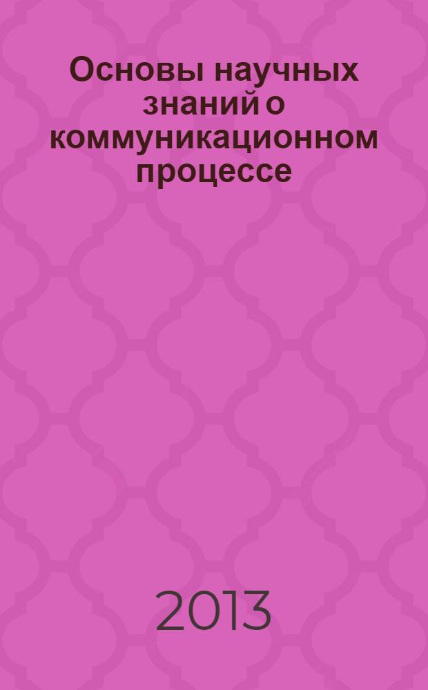 Основы научных знаний о коммуникационном процессе : учебное пособие для студентов специальности "Реклама и связи с общественностью". Ч. 1