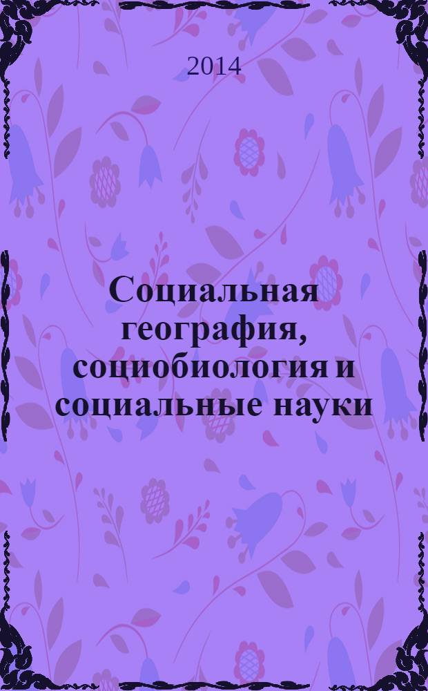 Социальная география, социобиология и социальные науки: моделирование и прогностика процессов развития регионов Ближнего Севера России : материалы V Международной научной конференции, Костромская область, Мантуровский район, деревня Медведево, 2-4 мая 2014 года