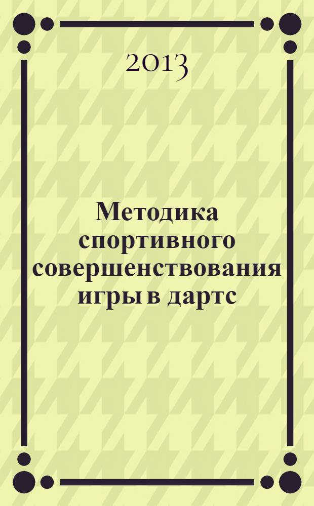 Методика спортивного совершенствования игры в дартс : методические указания для студентов всех специальностей и преподавателей кафедры "Физическая культура"