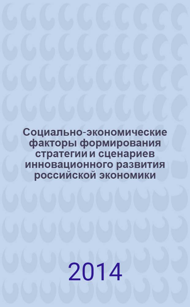 Социально-экономические факторы формирования стратегии и сценариев инновационного развития российской экономики : сборник научных работ