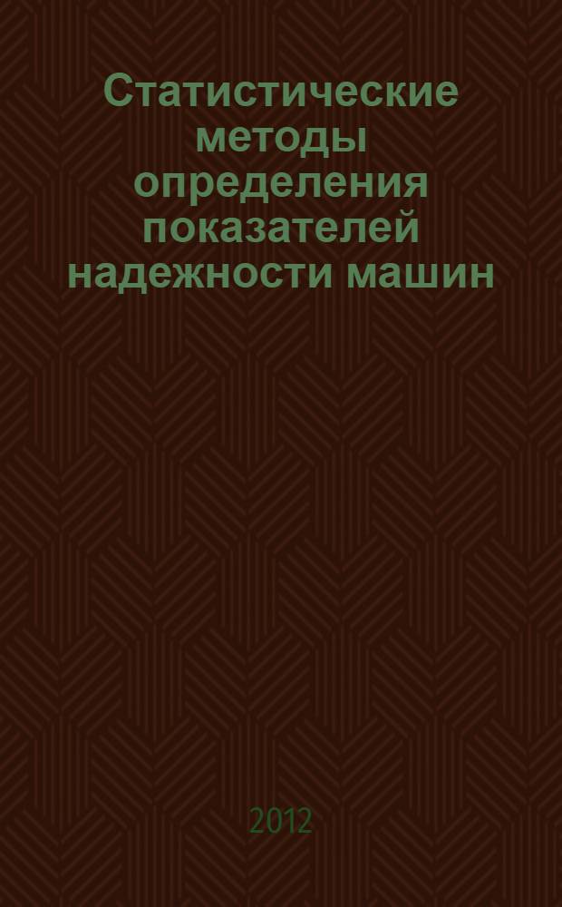 Статистические методы определения показателей надежности машин : учебное пособие для студентов специализации "Подъемно-транспортные, строительные и дорожные средства и оборудование" и профиля "Роботы и робототехнические системы"