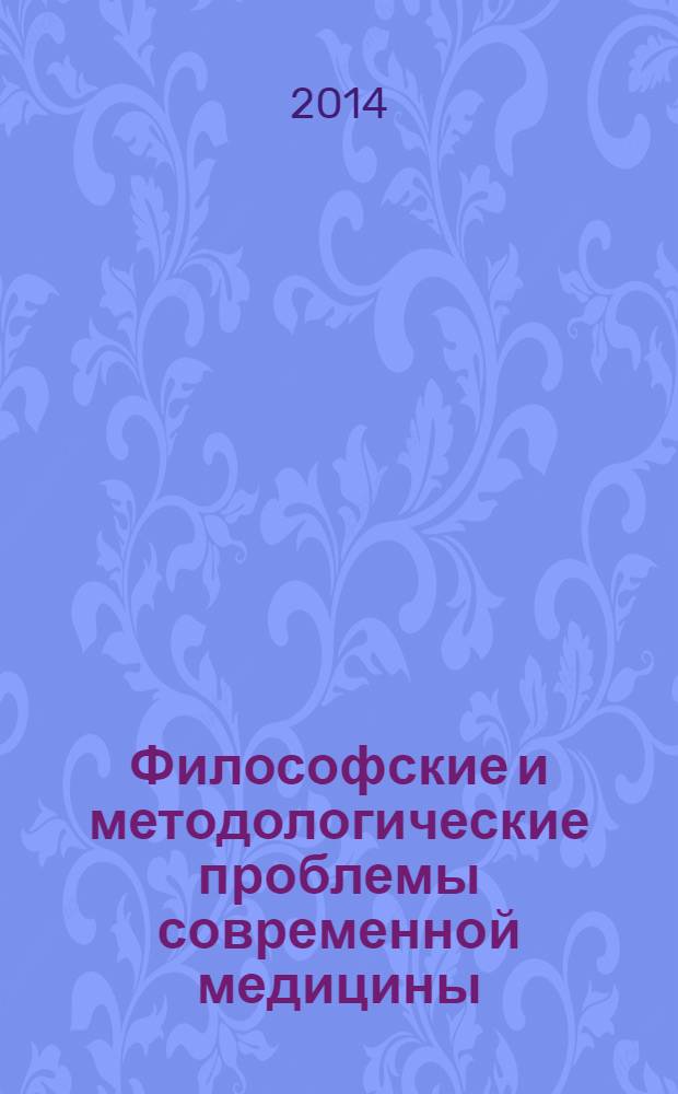 Философские и методологические проблемы современной медицины : учебное пособие : для студентов, обучающихся по специальностям высшего профессионального образования группы "Здравоохранение" при изучении дисциплин по выбору цикла гуманитарных и социально-экономических дисциплин