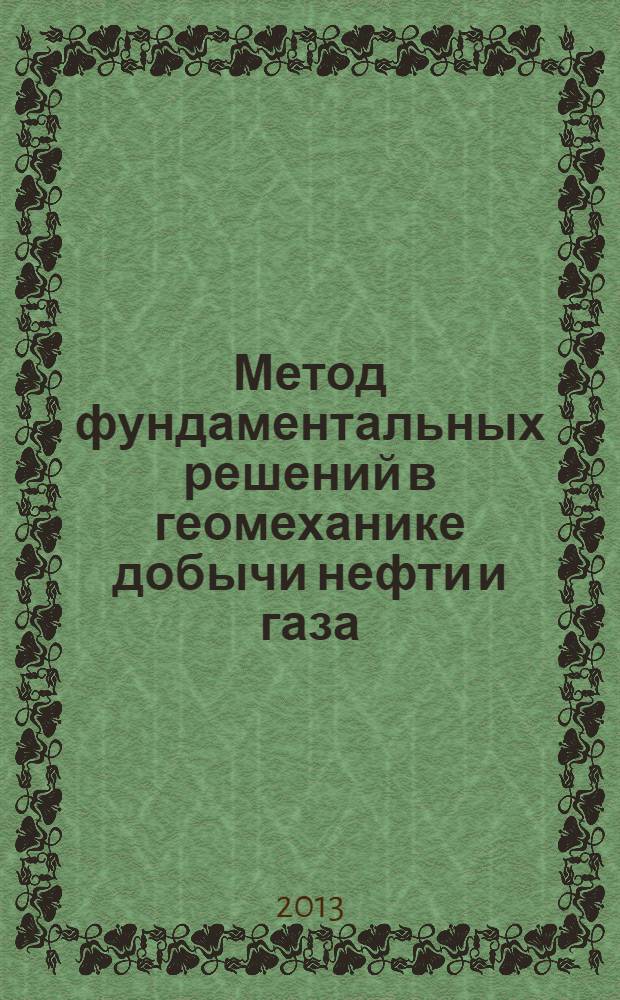 Метод фундаментальных решений в геомеханике добычи нефти и газа = Method of fundamental solutions in geomechanic of reservoirs and wells : учебное пособие для вузов