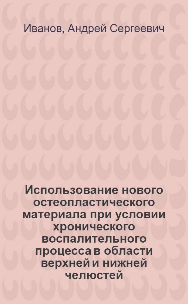 Использование нового остеопластического материала при условии хронического воспалительного процесса в области верхней и нижней челюстей : автореф. дис. на соиск. учен. степ. к.м.н. : специальность 14.01.14 <Стоматология>