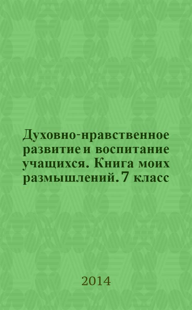 Духовно-нравственное развитие и воспитание учащихся. Книга моих размышлений. 7 класс