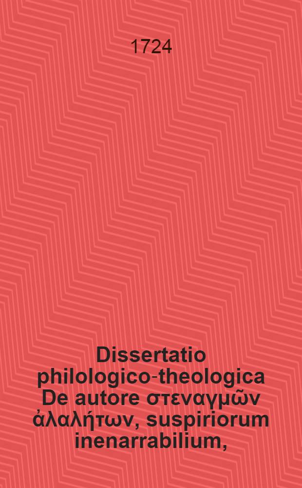 Dissertatio philologico-theologica De autore στεναγμῶν ἀλαλήτων, suspiriorum inenarrabilium,