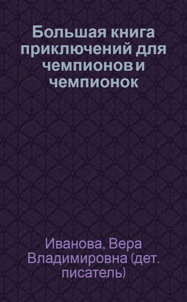Большая книга приключений для чемпионов и чемпионок : повести : для среднего школьного возраста