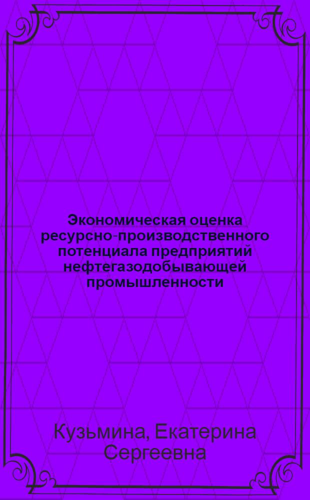 Экономическая оценка ресурсно-производственного потенциала предприятий нефтегазодобывающей промышленности : автореф. дис. на соиск. учен. степ. к.э.н. : специальность 08.00.05 <Экономика и управление народным хозяйством по отраслям и сферам деятельности>