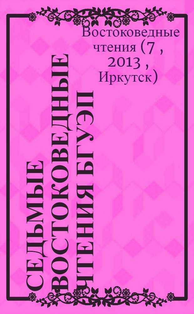 Седьмые востоковедные чтения БГУЭП : материалы международной научной конференции, посвященной 25-летнему юбилею кафедры мировой экономики и международного бизнеса, г. Иркутск, 15 ноября 2013 г