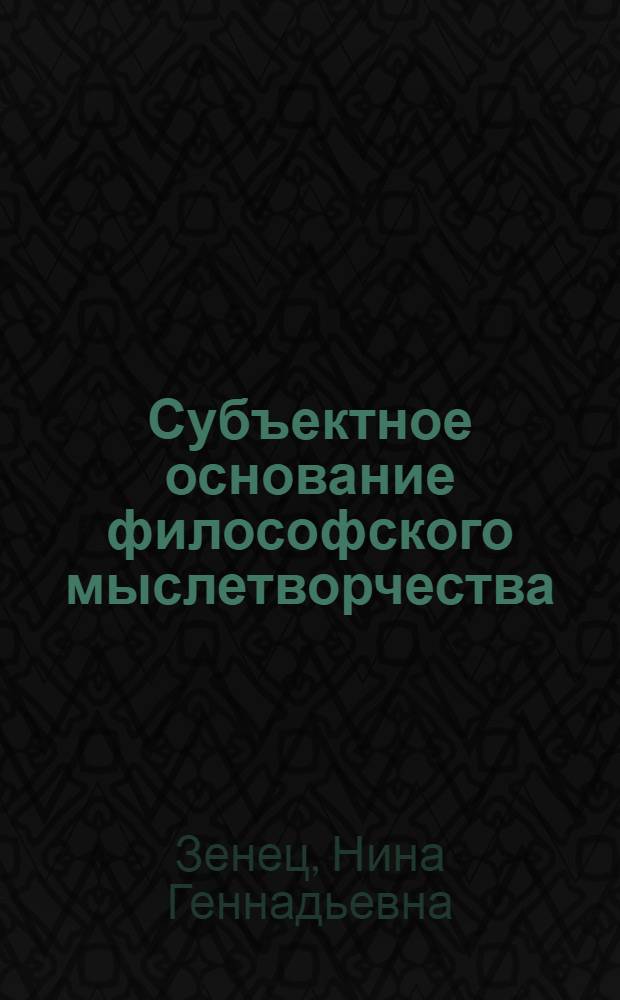 Субъектное основание философского мыслетворчества : автореф. дис. на соиск. учен. степ. д. филос. н. : специальность 09.00.01 <Онтология и теория познания>