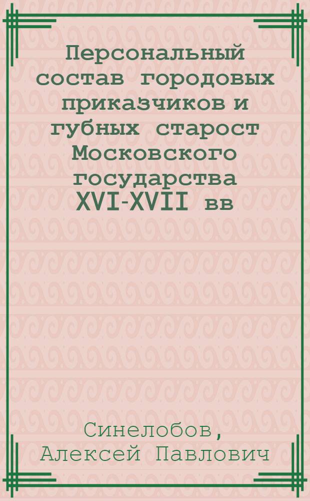 Персональный состав городовых приказчиков и губных старост Московского государства XVI-XVII вв. : монография