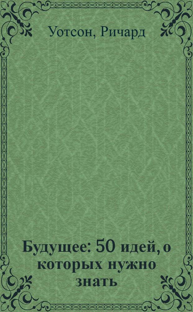 Будущее : 50 идей, о которых нужно знать