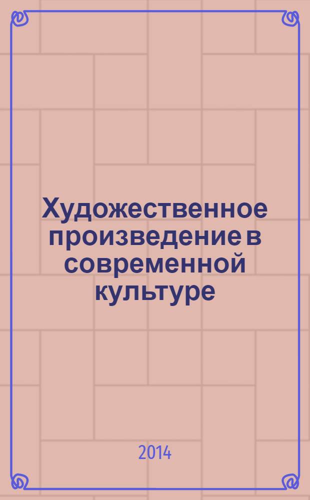 Художественное произведение в современной культуре: творчество - исполнительство - гуманитарное знание : сборник материалов и научных статей международной заочной научно-практической конференции, 24 марта 2014 года