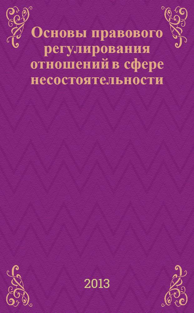 Основы правового регулирования отношений в сфере несостоятельности (банкротства) : учебное пособие по направлению подготовки 030900.68 - Юриспруденция, магистерская программа: Гражданское право, семейное право, международное право. (степень магистр). (Ч. 1) : Основные положения ФЗРФ "О несостоятельности (банкротстве)". Особенности банкротства отдельных видов юридических лиц"