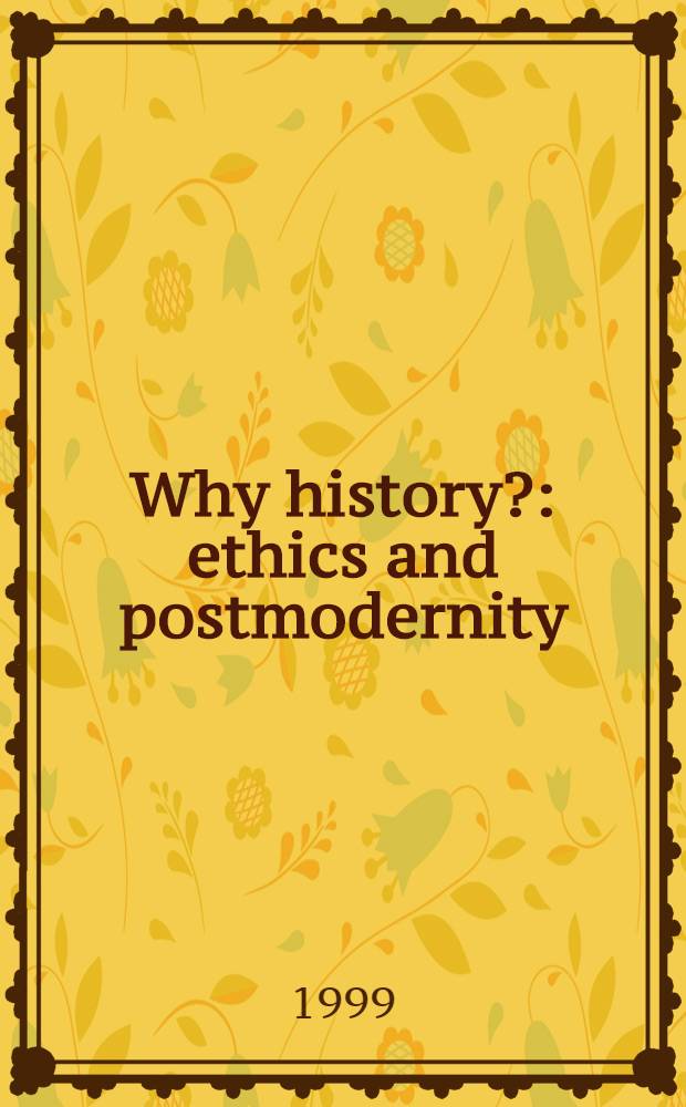 Why history? : ethics and postmodernity = Почему история? Этика и постмодернизм.