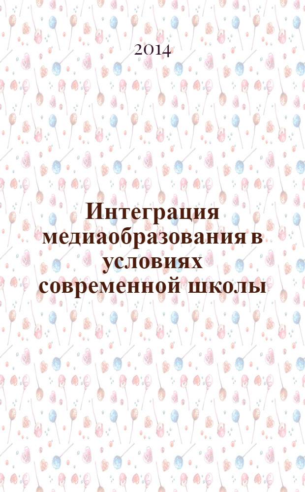 Интеграция медиаобразования в условиях современной школы : всероссийская заочная научно-практическая конференция с международным участием (с. Морской Чулек, Неклиновский р-н, РФ, 17 января, 2014 г.) : сборник научных трудов