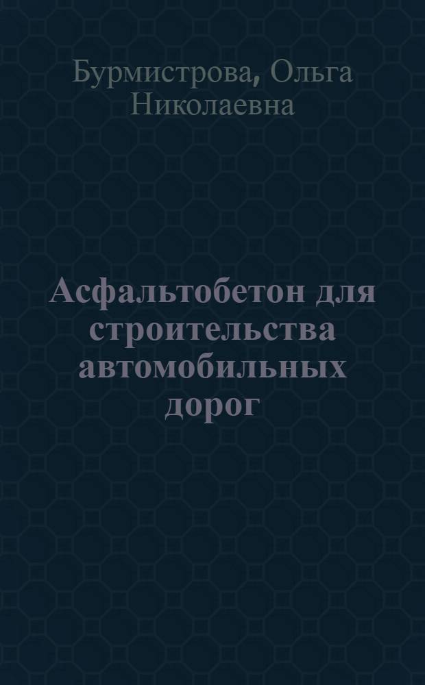 Асфальтобетон для строительства автомобильных дорог : учебное пособие для студентов вузов, обучающихся по направлению подготовки дипломированных бакалавров и магистров направления 250400 "Технология лесозаготовительных и деревоперерабатывающих производств" по профилю "Лесоинженерное дело"