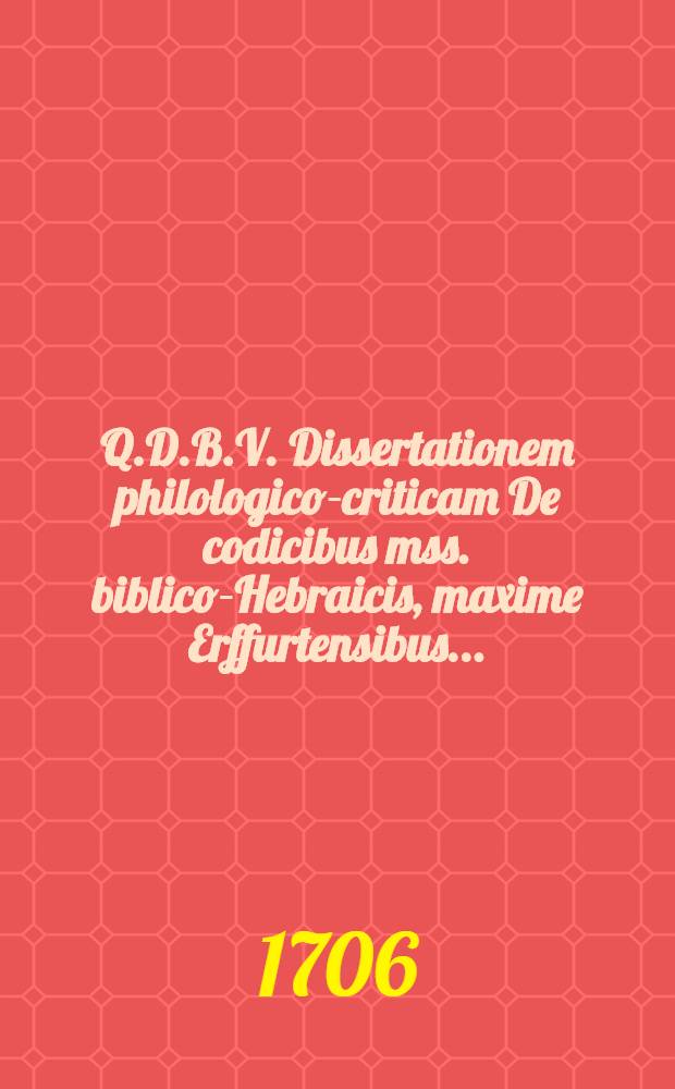 Q.D.B.V. Dissertationem philologico-criticam De codicibus mss. biblico-Hebraicis, maxime Erffurtensibus ...