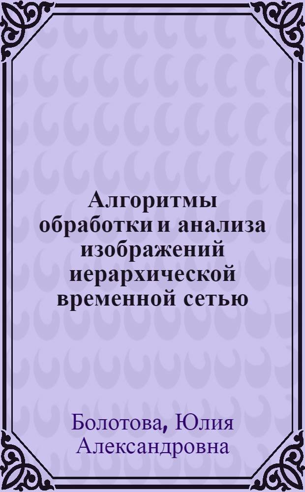 Алгоритмы обработки и анализа изображений иерархической временной сетью : автореф. дис. на соиск. учен. степ. к.т.н. : специальность 05.13.01 <Системный анализ, управление и обработка информации по отраслям>