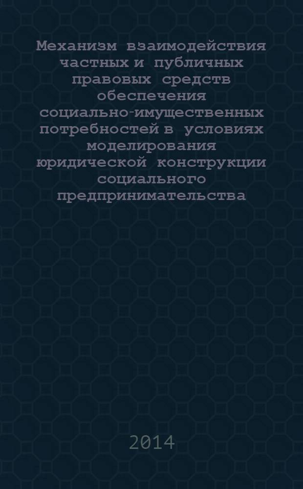 Механизм взаимодействия частных и публичных правовых средств обеспечения социально-имущественных потребностей в условиях моделирования юридической конструкции социального предпринимательства