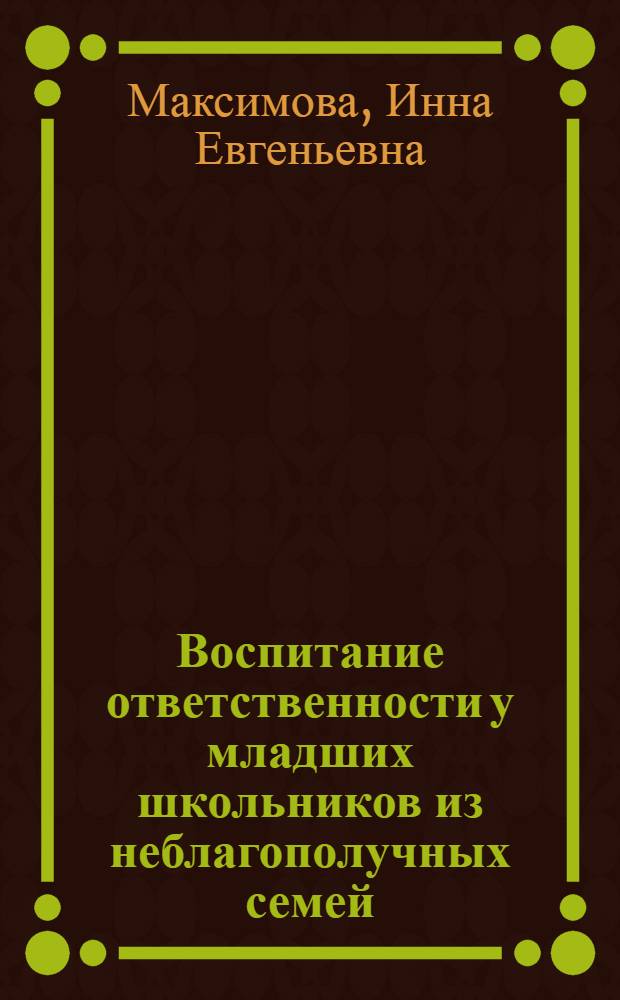 Воспитание ответственности у младших школьников из неблагополучных семей : автореф. на соиск. уч. степ. к. п. н. : специальность 13.00.01 <Общая педагогика, история педагогики и образования>