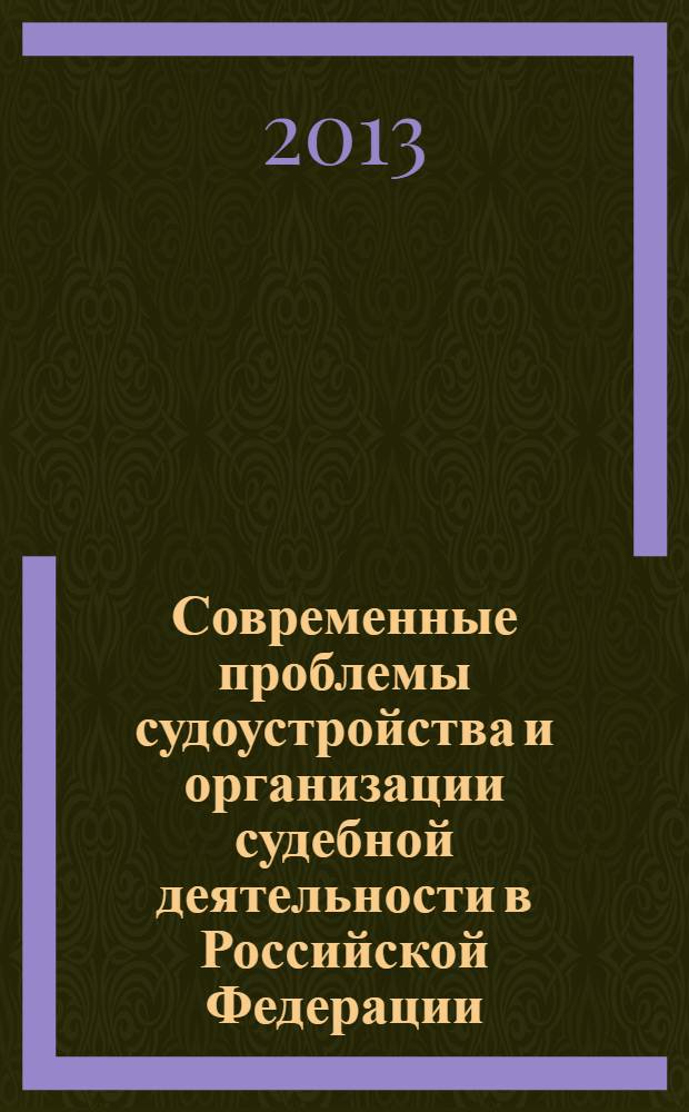 Современные проблемы судоустройства и организации судебной деятельности в Российской Федерации : материалы Международной научно-практической конференции (Екатеринбург, 12-13 апреля 2012 года). Ч. 2