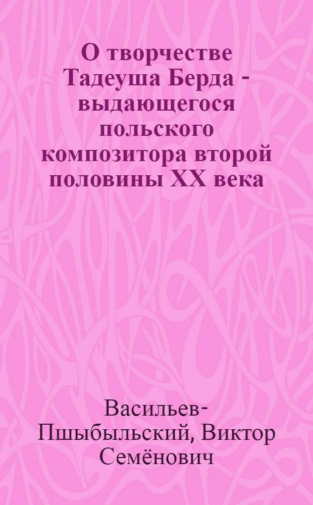 О творчестве Тадеуша Берда - выдающегося польского композитора второй половины ХХ века