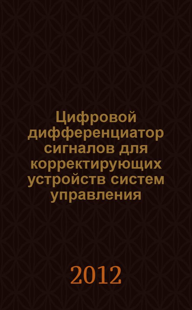 Цифровой дифференциатор сигналов для корректирующих устройств систем управления : автореф. дис. на соиск. учен. степ. к.т.н. : специальность 05.13.05 <Элементы и устройства вычислительной техники и систем управления>