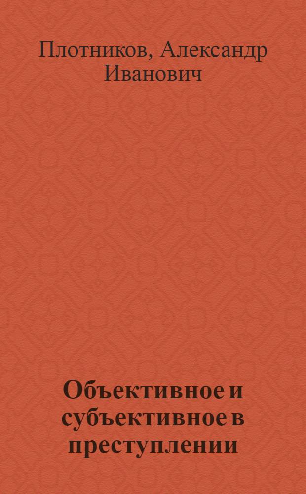 Объективное и субъективное в преступлении : автореф. на соиск. уч. степ. д. ю. н. : специальность 12.00.08 <Уголовное право и криминология; уголовно-исполнительное право>