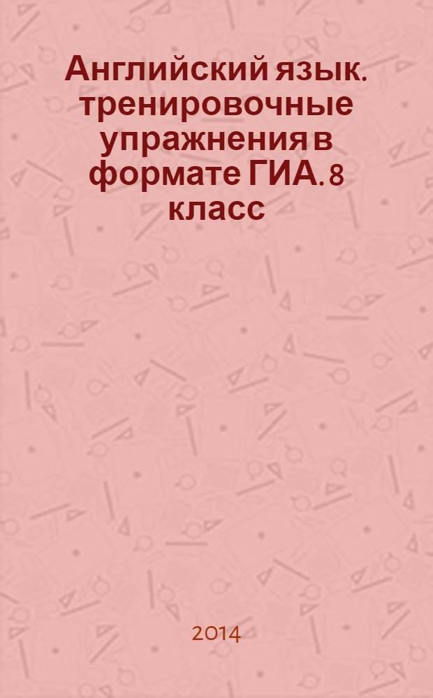 Английский язык. тренировочные упражнения в формате ГИА. 8 класс : пособие для учащихся общеобразовательных организаций