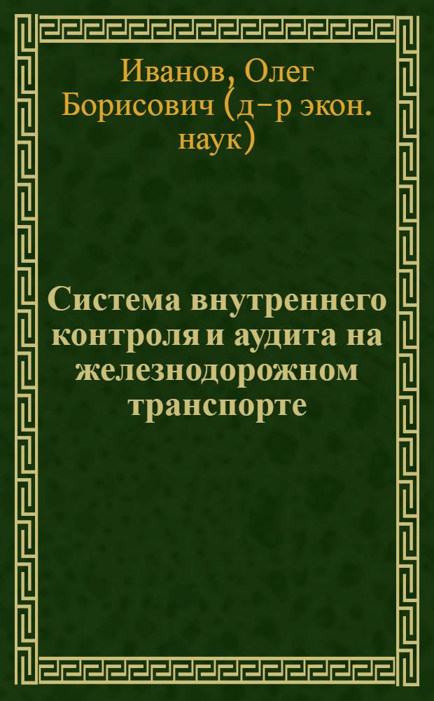 Система внутреннего контроля и аудита на железнодорожном транспорте : учебное пособие для студентов магистратуры по направлению "Менеджмент" Института экономики и финансов