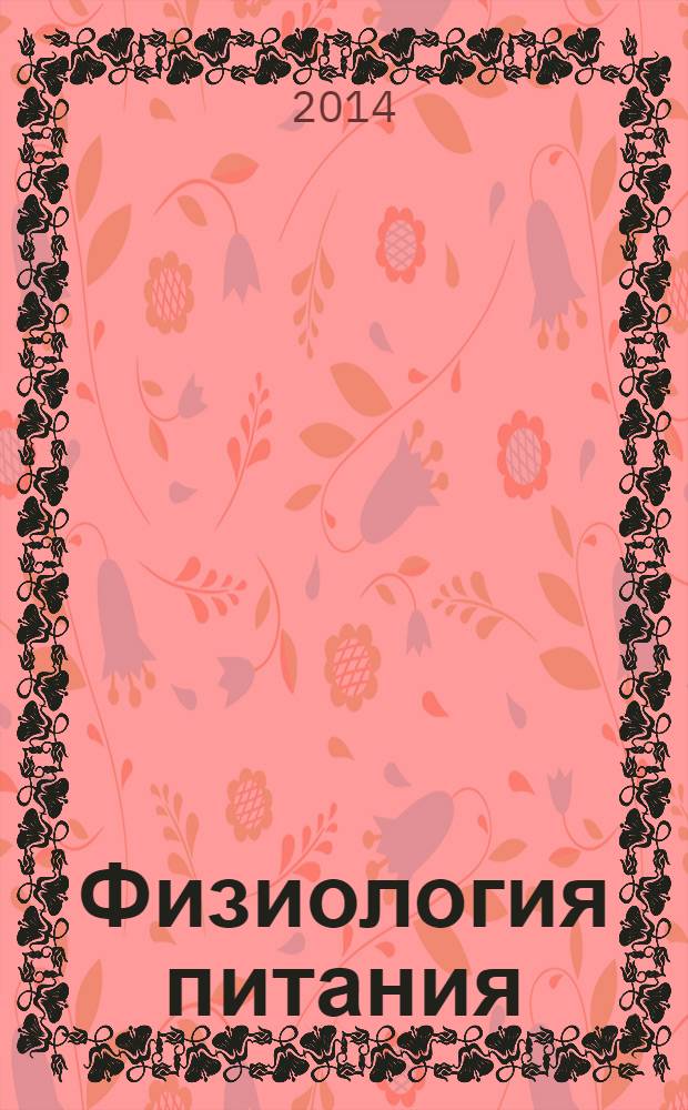 Физиология питания : учебное пособие : для студентов, обучающихся по направлениям подготовки бакалавров 260100.62 "Продукты питания из растительного сырья" и 260800.62 "Технология продукции и организация общественного питания"