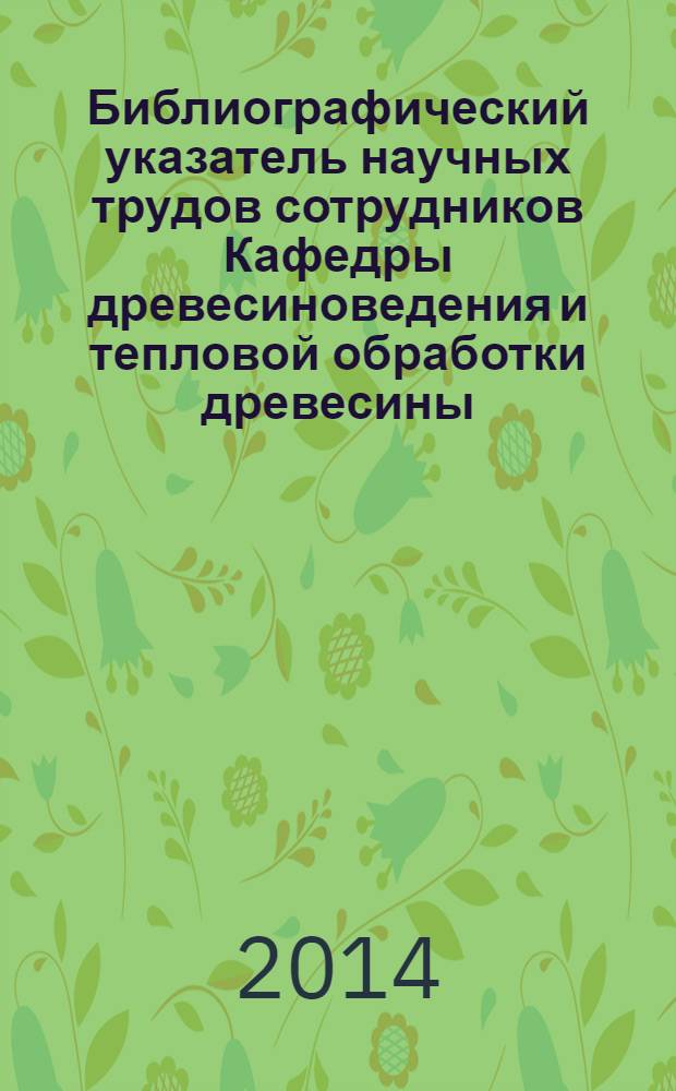 Библиографический указатель научных трудов сотрудников Кафедры древесиноведения и тепловой обработки древесины