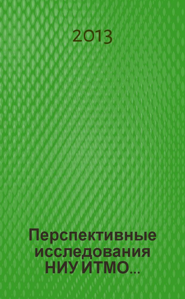 Перспективные исследования НИУ ИТМО .. : [сборник]. 2013 год : 2013 год