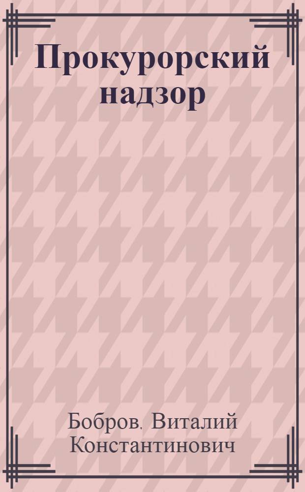 Прокурорский надзор : учебник для прикладного бакалавриата : для студентов высших учебных заведений, обучающихся по юридическим направлениям и специальностям : прикладной курс