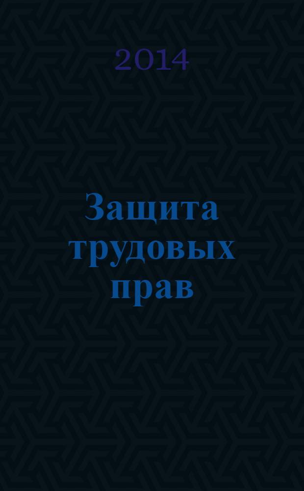 Защита трудовых прав: проблемы теории и практики : (сборник научных статей)