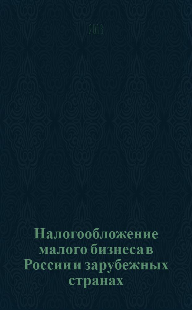 Налогообложение малого бизнеса в России и зарубежных странах : учебное пособие : для магистрантов 1 и 2 курсов программы "Налоги и налогообложение" направления "Финансы и кредит"