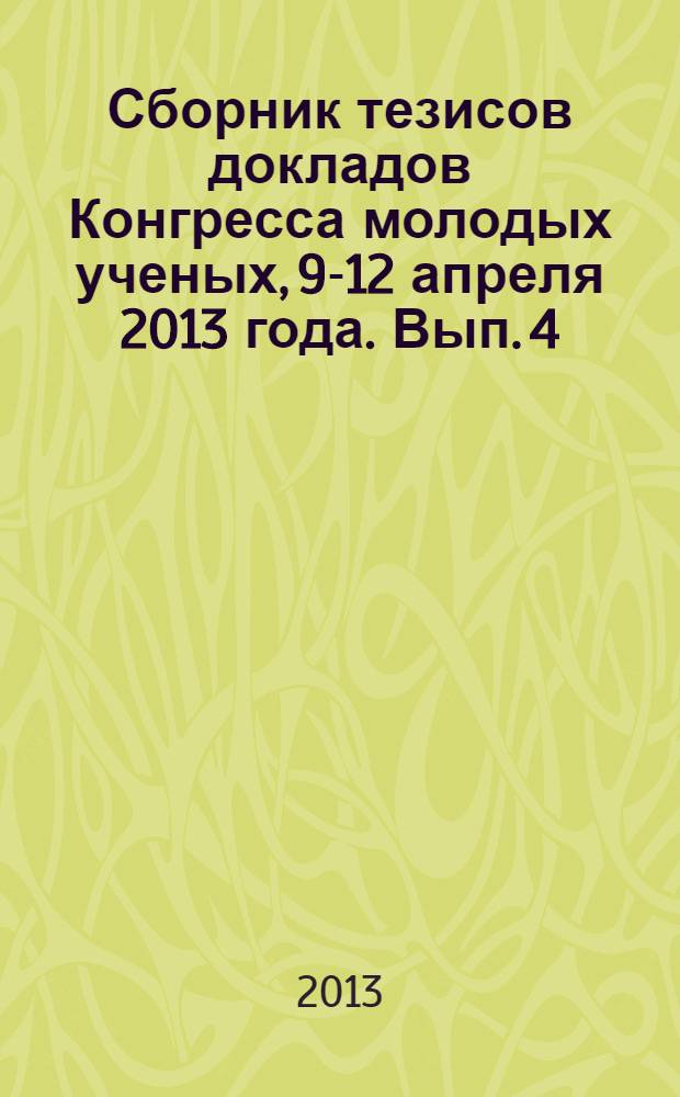 Сборник тезисов докладов Конгресса молодых ученых, [9-12 апреля 2013 года]. Вып. 4