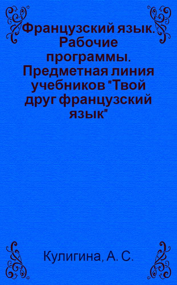 Французский язык. Рабочие программы. Предметная линия учебников "Твой друг французский язык". 2-4 классы: пособие для учителей общеобраз. учр.