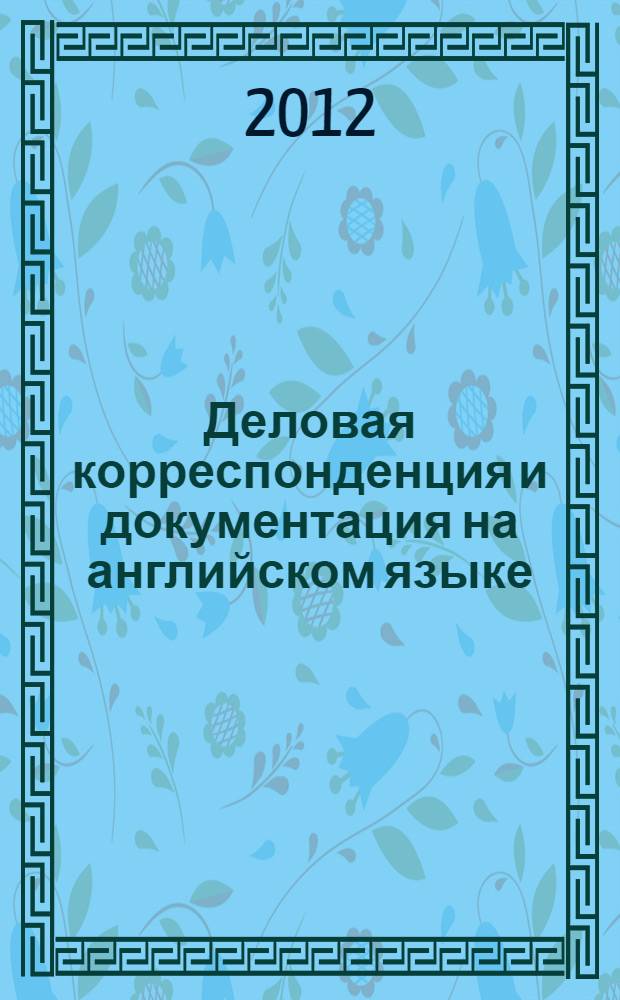 Деловая корреспонденция и документация на английском языке : методические указания для студентов-бакалавров направлений "Лингвистика", "Экономика", "Менеджмент". Ч. 1 : Деловое письмо