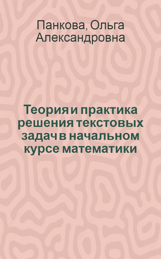 Теория и практика решения текстовых задач в начальном курсе математики : учебное пособие : для студентов направления подготовки бакалавров 050100.62 "Педагогическое образование" вузов региона