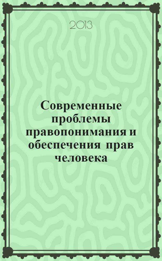 Современные проблемы правопонимания и обеспечения прав человека : материалы межвузовской научно-практической онлайн-конференции, 8 декабря 2013 года