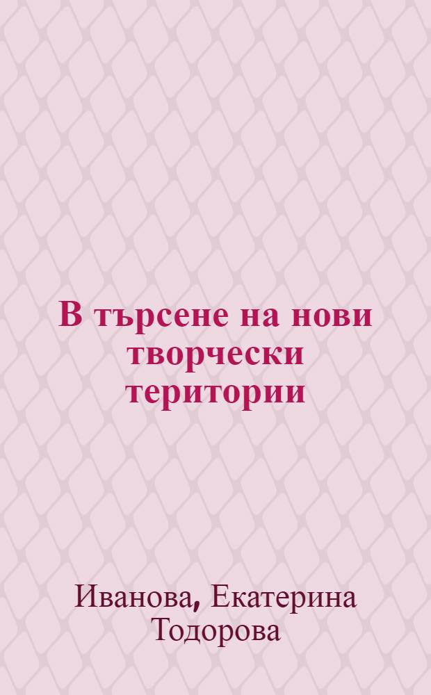 В търсене на нови творчески територии : житейският и творчески път на Д. Димов = В поисках новых творческих территорий