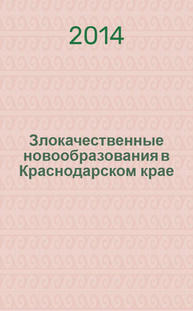 Злокачественные новообразования в Краснодарском крае : состояние онкологической помощи населению. (2009-2013 годы)