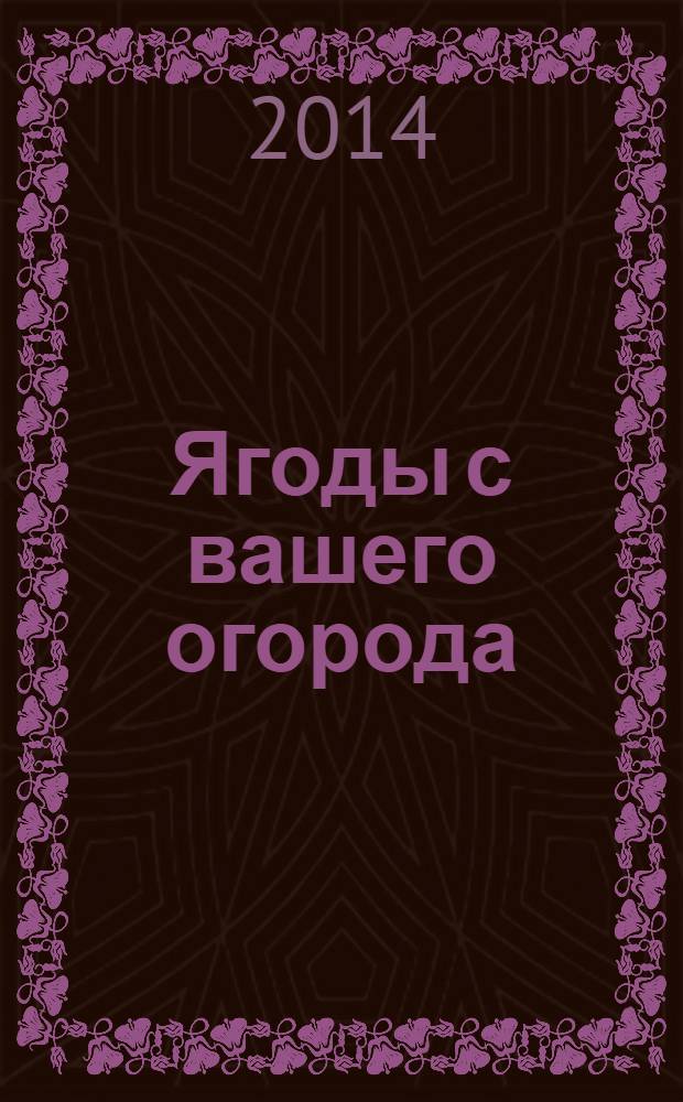 Ягоды с вашего огорода : блюда и заготовки : 50 рецептов