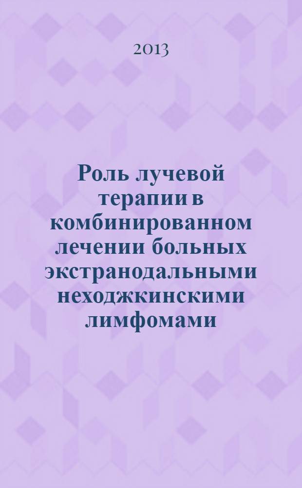 Роль лучевой терапии в комбинированном лечении больных экстранодальными неходжкинскими лимфомами : автореф. дис. на соиск. учен. степ. к.м.н. : специальность 14.01.13 <Лучевая диагностика, лучевая терапия>