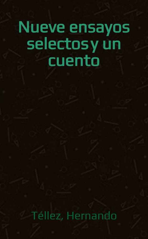 Nueve ensayos selectos y un cuento : selección = Ернандо Теллес