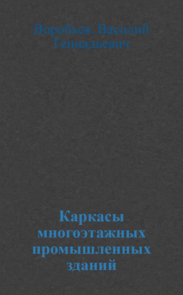 Каркасы многоэтажных промышленных зданий : учебное пособие : для студентов строительной специальности 270102 "Промышленное и гражданское строительство"