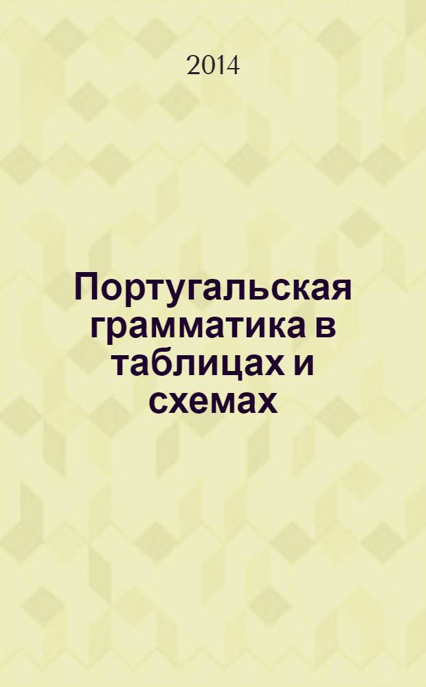 Португальская грамматика в таблицах и схемах : пособие для изучающих португальский язык на начинающем и продолжающем уровне : наглядно, эффективно