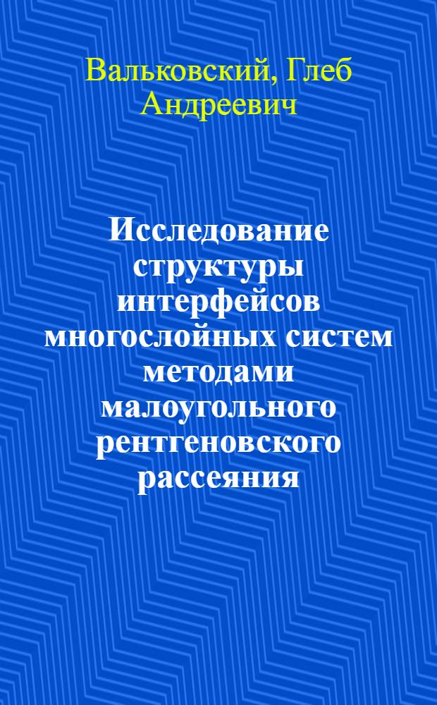 Исследование структуры интерфейсов многослойных систем методами малоугольного рентгеновского рассеяния : автореф. на соиск. уч. степ. к. ф.-м. н. : специальность 01.04.07 <Физика конденсированного состояния>